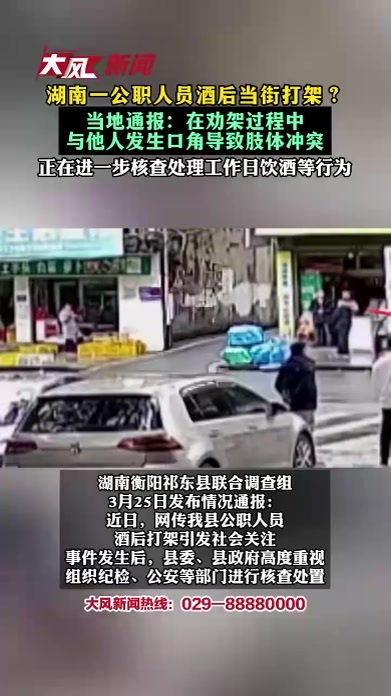 湖南一公职人员酒后当街打架？当地通报：在劝架过程中与他人发生口角导致肢体冲突，正在进一步核查处理工作日饮酒等行为