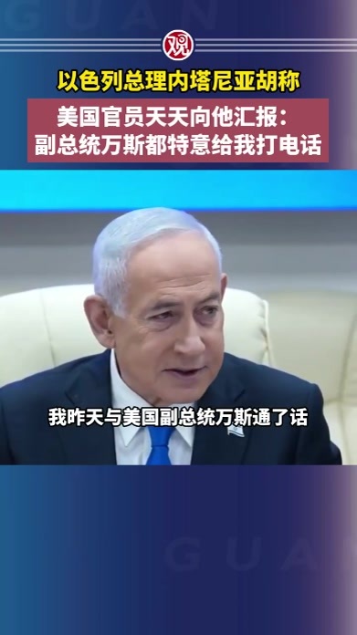 以色列总理内塔尼亚胡称，美国官员天天向他汇报：副总统万斯都特意给我打电话