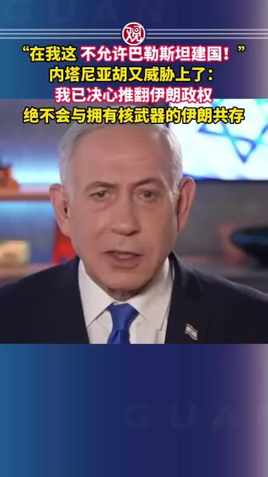 “在我这，不允许巴勒斯坦建国！”内塔尼亚胡又威胁上了：我已决心推翻伊朗政权，绝不会与拥有核武器的伊朗共存
