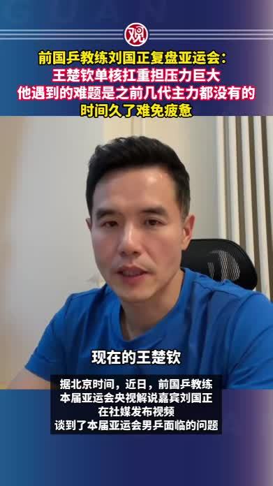 前国乒教练刘国正复盘亚运会：王楚钦单核扛重担压力巨大，他遇到的难题是之前几代主力都没有的，时间久了难免疲惫