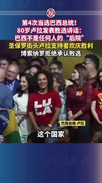 第4次当选巴西总统！80岁卢拉发表胜选讲话：巴西不是任何人的“后院”，圣保罗街头卢拉支持者欢庆胜利，博索纳罗拒绝承认败选