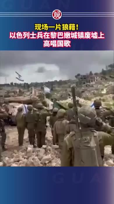 现场一片狼藉！以色列士兵在黎巴嫩城镇废墟上高唱国歌