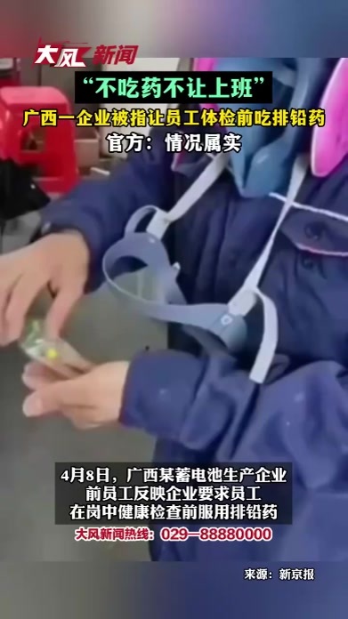 “不吃药不让上班”，广西一企业被指让员工体检前吃排铅药，官方：情况属实