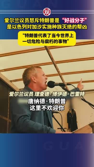 爱尔兰议员怒斥特朗普是“好战分子”，是以色列对加沙实施种族灭绝的帮凶，“特朗普代表了当今世界上一切危险与腐朽的事物”