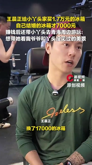 王晨正给小丫头家买1.7万元的冰箱，赚钱后还带小丫头去青海周边游玩