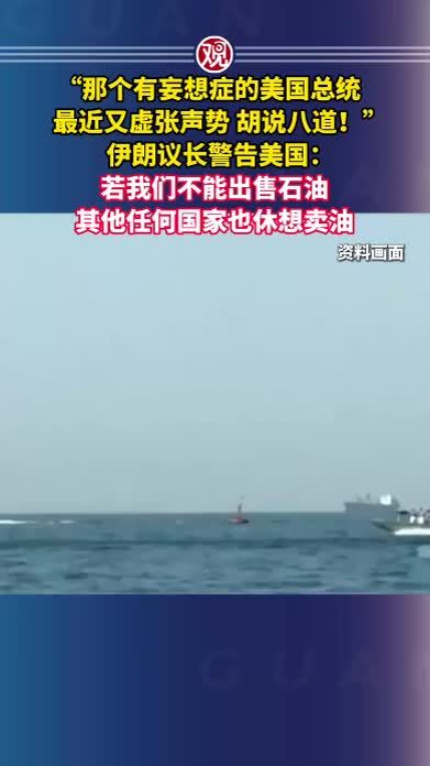 “那个有妄想症的美国总统最近又虚张声势、胡说八道！”伊朗议长警告美国：若我们不能出售石油，其他任何国家也休想卖油