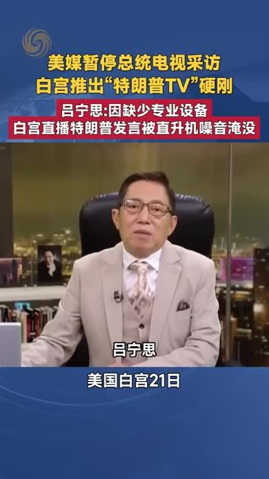 美媒暂停总统电视采访 白宫推出“特朗普TV”硬刚 吕宁思解读