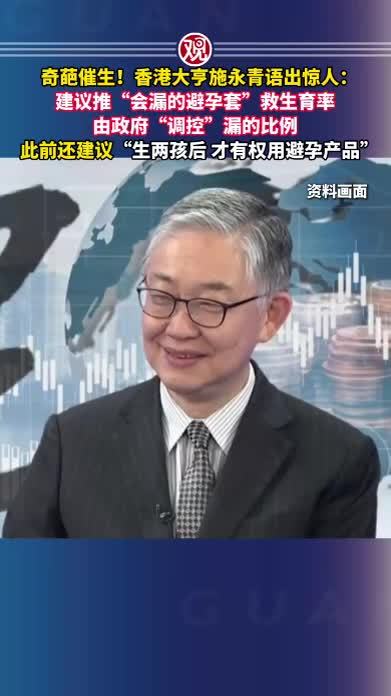 奇葩催生！香港大亨施永青语出惊人：建议推“会漏的避孕套”救生育率，由政府“调控”漏的比例，此前还建议“生两孩后才有权用避孕产品”