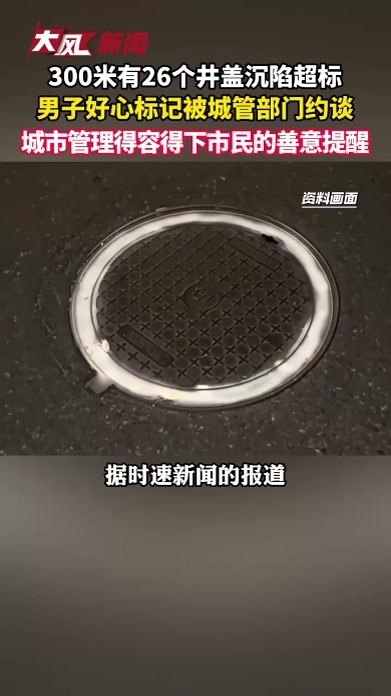 300米有26个井盖沉陷超标，男子好心标记被城管部门约谈，城市管理得容得下市民的善意提醒