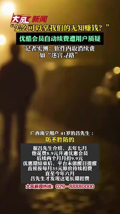“怎么可以拿我们的无知赚钱？”优酷会员自动续费遭用户质疑 记者实测：取消续费如“迷宫寻路”
