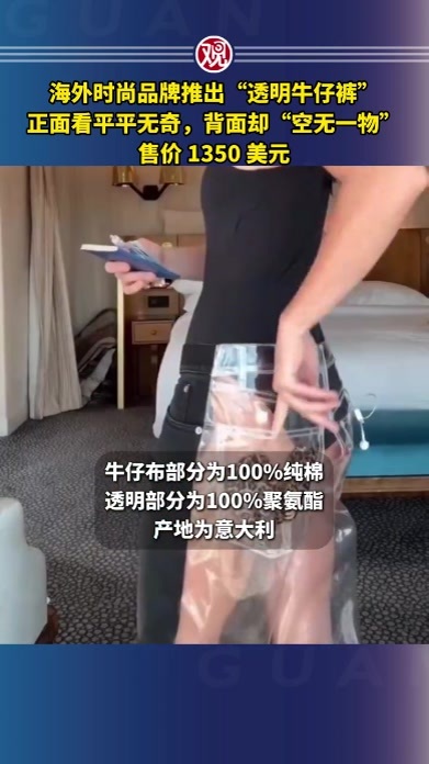 海外时尚品牌推出“透明牛仔裤”，正面看平平无奇，背面却“空无一物”，售价1350 美元