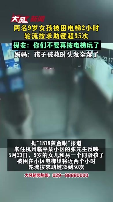 两名9岁女孩被困电梯2小时 轮流按求助键超35次 保安：你们不要再按电梯玩了 妈妈：孩子被救时头发全湿了