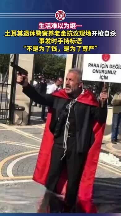 生活难以为继…土耳其退休警察养老金抗议现场开枪自杀，事发时手持标语“不是为了钱，是为了尊严”