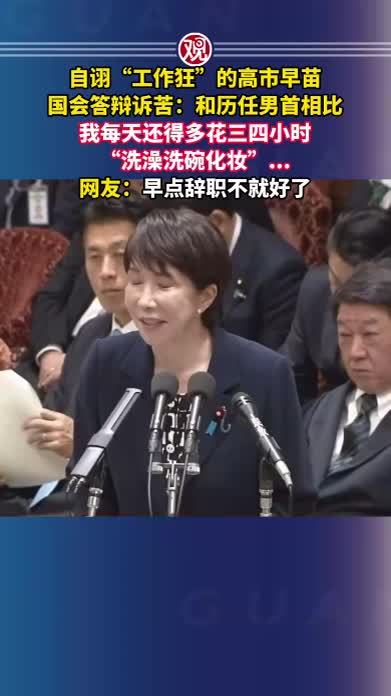 自诩“工作狂”的高市早苗国会答辩诉苦：和历任男首相比，我每天还得多花三四小时“洗澡洗碗化妆”…网友：早点辞职不就好了