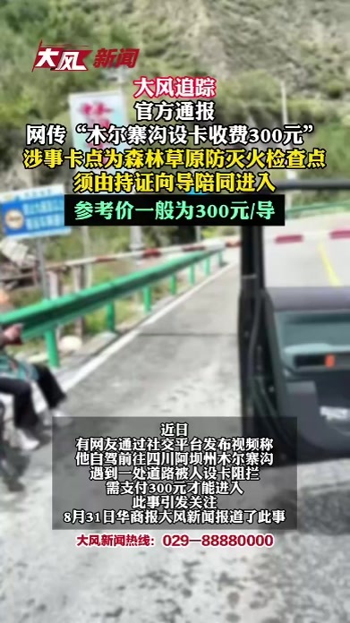 大风追踪｜官方通报网传“木尔寨沟设卡收费300元”：涉事卡点为森林草原防灭火检查点，须由持证向导陪同进入，参考价一般为300元/导