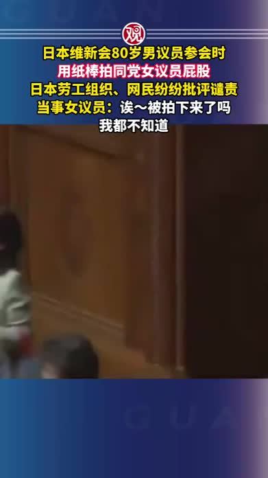 日本维新会80岁男议员参会时用纸棒拍同党女议员屁股，日本劳工组织、网民纷纷批评谴责，当事女议员：诶～被拍下来了吗，我都不知道
