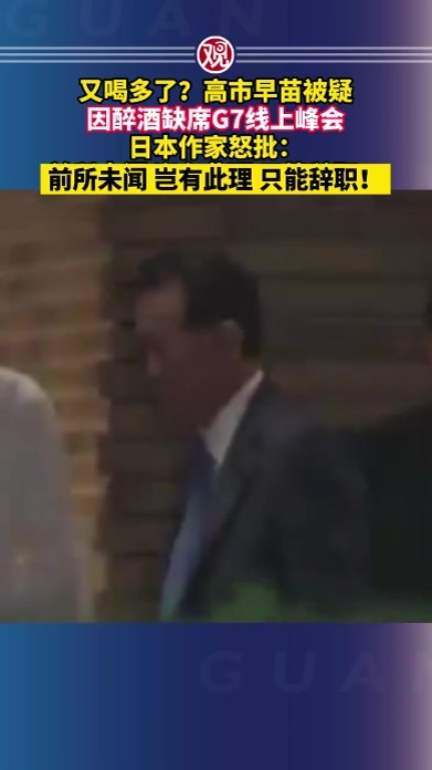 又喝多了？高市早苗被疑因醉酒缺席G7线上峰会，日本作家怒批：前所未闻 岂有此理 只能辞职