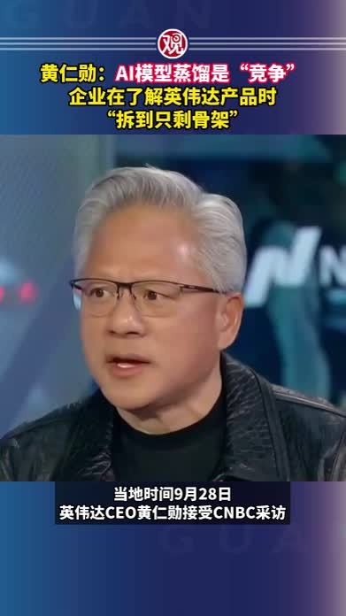 黄仁勋：AI模型蒸馏是“竞争”，企业在了解英伟达产品时“拆到只剩骨架”