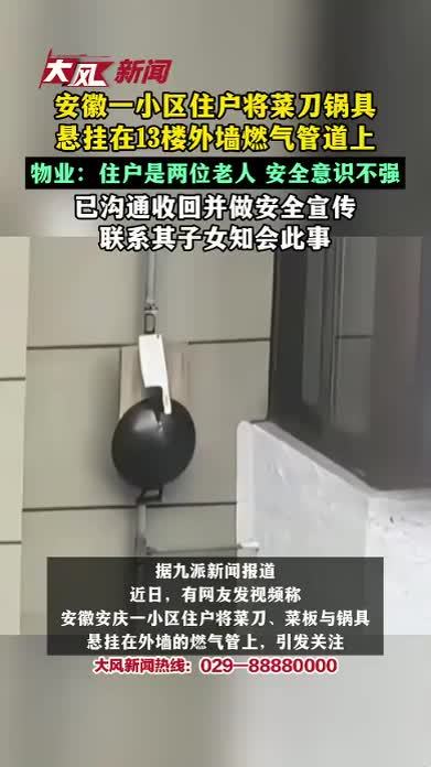 安徽一小区住户将菜刀锅具悬挂在13楼外墙燃气管道上，物业：住户是两位老人，安全意识不强，已沟通收回并做安全宣传，联系其子女知会此事