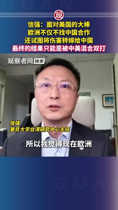 信强：面对美国的大棒，欧洲不仅不找中国合作，还试图将伤害转嫁给中国，最终的结果只能是被中美混合双打