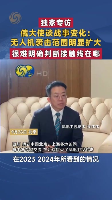 俄大使谈战事变化：无人机袭击范围明显扩大 很难判断接触线在哪