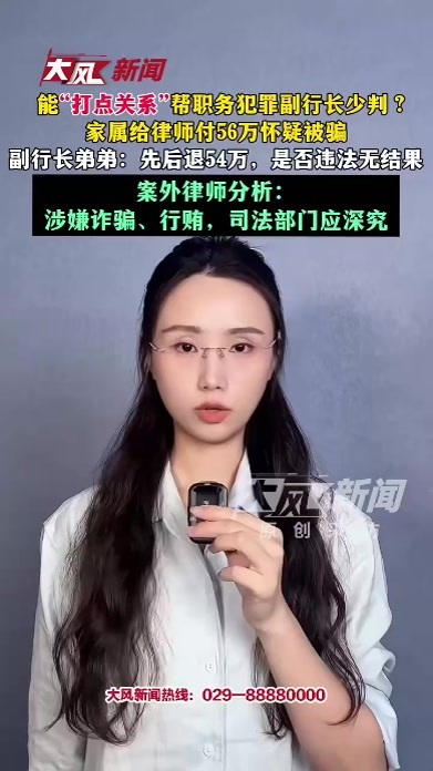 能“打点关系”帮职务犯罪副行长少判？家属给律师付56万 怀疑被骗；副行长弟弟：先后退54万，是否违法无结果；案外律师分析：涉嫌诈骗、行贿，司法部门应深究