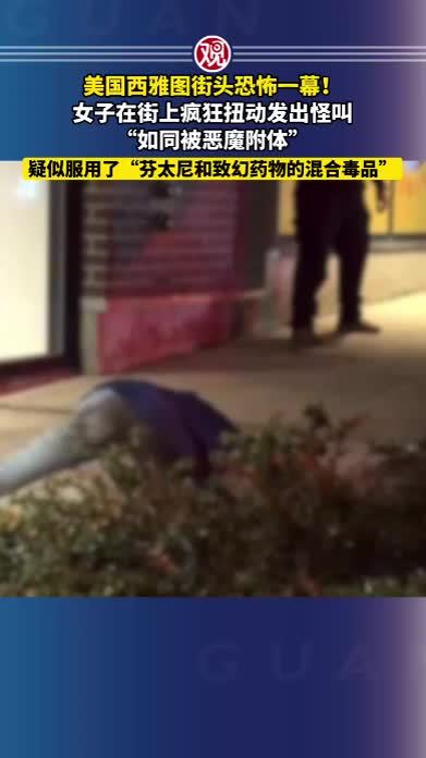 美国西雅图街头恐怖一幕！女子在街上疯狂扭动发出怪叫，“如同被恶魔附体”，疑似服用了“芬太尼和致幻药物的混合毒品”
