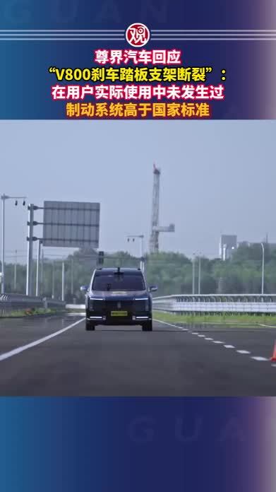 尊界汽车回应“V800刹车踏板支架断裂”：在用户实际使用中未发生过，制动系统高于国家标准