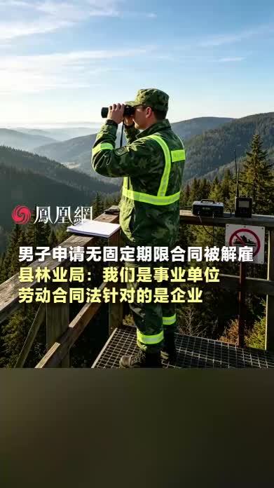 防火队员工作18年，申请签署无固定期限合同被解雇，县林业局：我们是事业单位，劳动合同法针对的是企业#山西 #社会 #劳动法