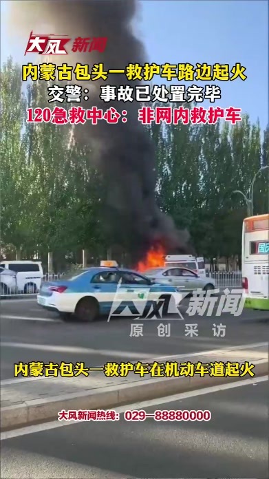 内蒙古包头一救护车路边起火；交警：事故已处置完毕 120：非网内救护车