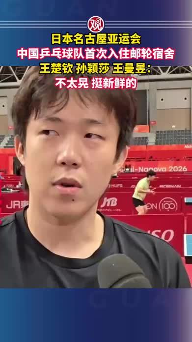 日本名古屋亚运会，中国乒乓球队首次入住邮轮宿舍，王楚钦、孙颖莎、王曼昱：不太晃，挺新鲜的