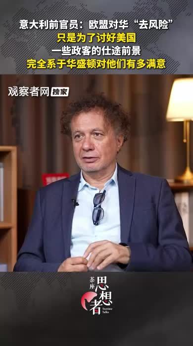 意大利前官员：欧盟对华“去风险”只是为了讨好美国，这些政客的仕途前景完全系于华盛顿对他们有多满意