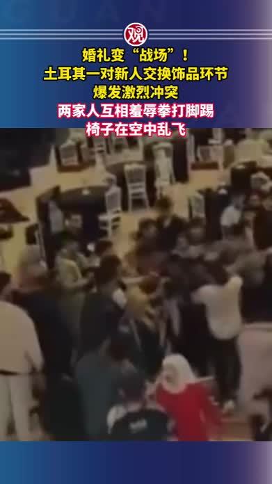 婚礼变“战场”！土耳其一对新人交换饰品环节爆发激烈冲突，两家人互相羞辱拳打脚踢，椅子在空中乱飞