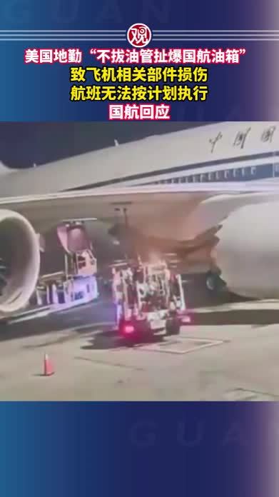 美国地勤“不拔油管扯爆国航油箱”，致飞机相关部件损伤，航班无法按计划执行，国航回应