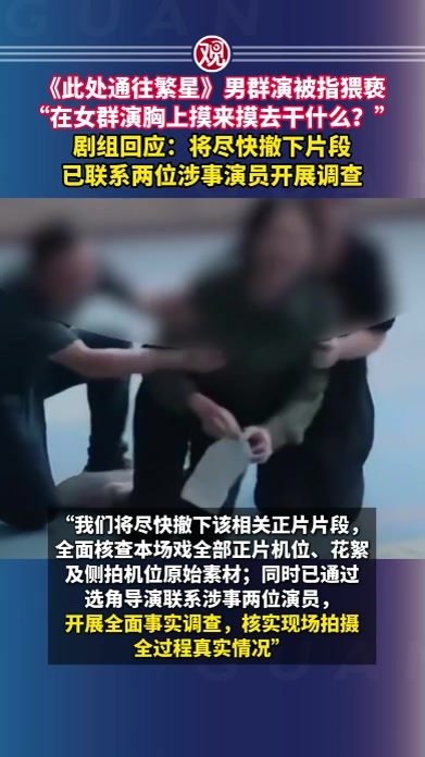《此处通往繁星》男群演被指猥亵，“在女群演胸上摸来摸去干什么？”，剧组回应：将尽快撤下片段，已联系两位涉事演员开展调查