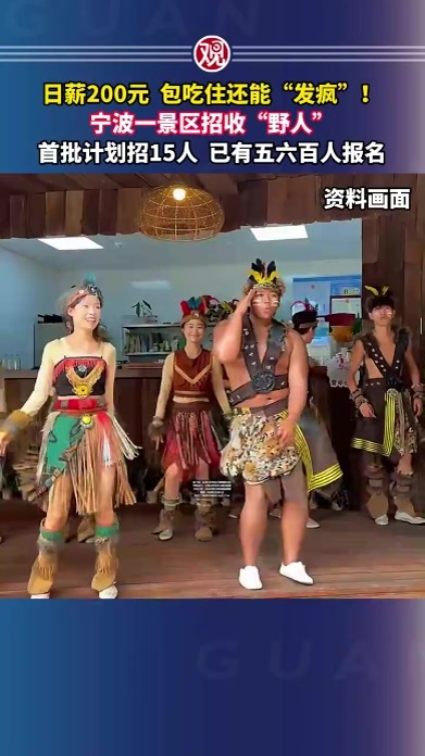 日薪200元，包吃住还能“发疯”！宁波一景区招收“野人”，首批计划招15人，已有五六百人报名