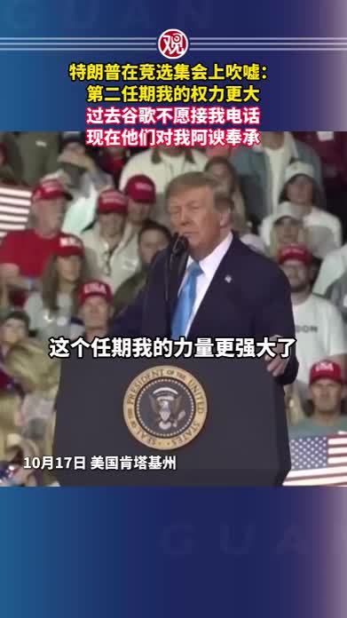 特朗普在竞选集会上吹嘘：第二任期我的权力更大，过去谷歌不愿接我电话，现在他们对我阿谀奉承