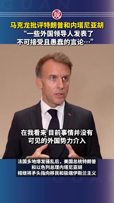 马克龙批评特朗普和内塔尼亚胡，“一些外国领导人发表了不可接受且愚蠢的言论…”