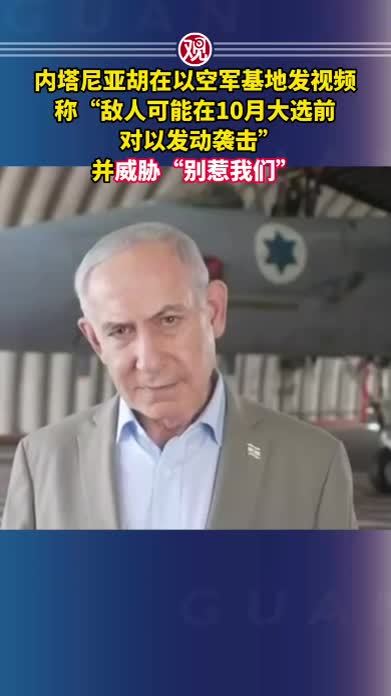 内塔尼亚胡在以空军基地发视频称“敌人可能在10月大选前对以发动袭击”，并威胁“别惹我们”