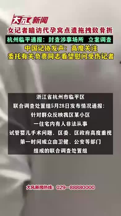女记者暗访代孕窝点遭拖拽致骨折 杭州临平通报：封查涉事场所 立案调查 中国记协发声：高度关注 委托有关负责同志看望慰问受伤记者
