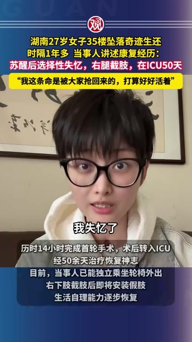湖南27岁女子35楼坠落奇迹生还，时隔1年多当事人讲述康复经历：苏醒后选择性失忆，右腿截肢，在ICU50天，“我这条命是被大家抢回来的，打算好好活着”