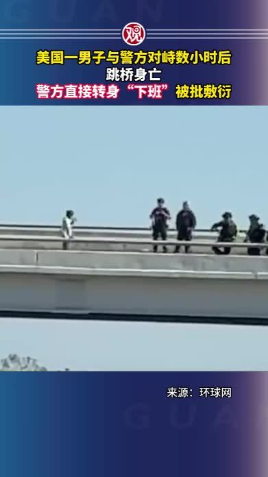 美国一男子与警方对峙数小时后跳桥身亡，警方直接转身“下班”被批敷衍