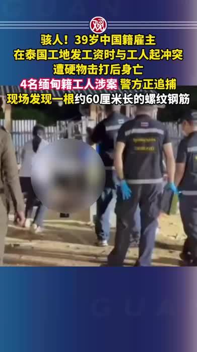 骇人！39岁中国籍雇主在泰国工地发工资时与工人起冲突，遭硬物击打后身亡，4名缅甸籍工人涉案，警方正追捕，现场发现一根约60厘米长的螺纹钢筋