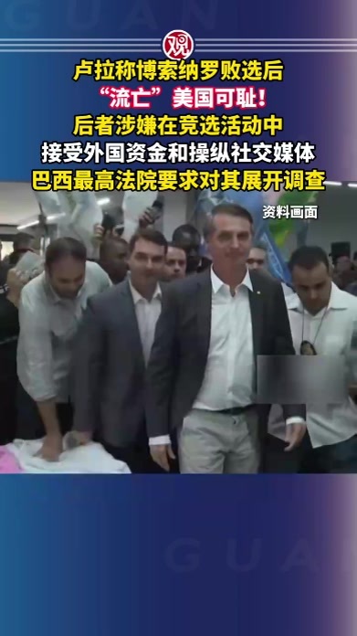 卢拉称博索纳罗败选后“流亡”美国可耻！后者涉嫌在竞选活动中接受外国资金和操纵社交媒体，巴西最高法院要求对其展开调查