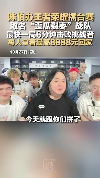 陈伯办王者荣耀擂台赛 取名“歪瓜裂枣”战队 最快一局6分钟击败挑战者 每人拿着最高8888元回家