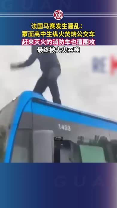 法国马赛发生骚乱：蒙面高中生纵火焚烧公交车，赶来灭火的消防车也遭围攻，最终被大火吞噬