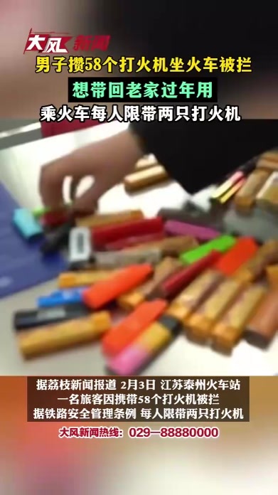 男子攒了58个打火机坐火车被拦想带回老家过年用乘火车每人限带两只打火机