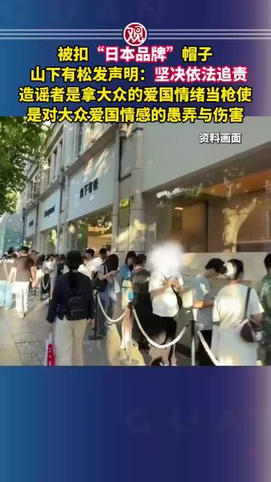 被扣“日本品牌”帽子，山下有松发声明：坚决依法追责，造谣者是拿大众的爱国情绪当枪使，是对大众爱国情感的愚弄与伤害