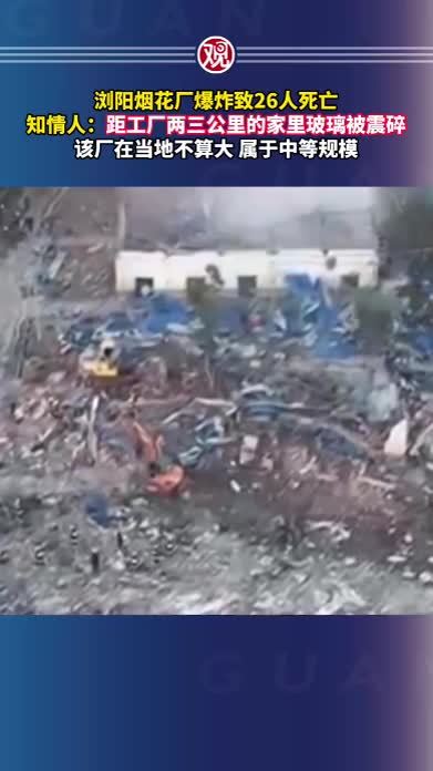 浏阳烟花厂爆炸致26人死亡，知情人：距工厂两三公里的家里玻璃被震碎，该厂在当地不算大，属于中等规模