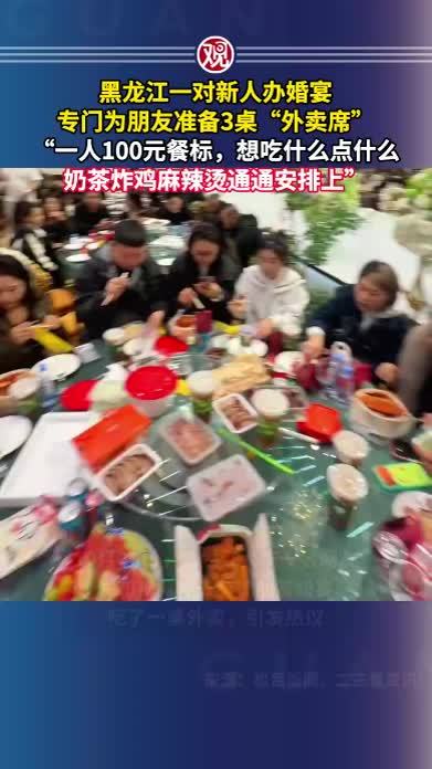 黑龙江一对新人办婚宴，专门为朋友准备3桌“外卖席”，“一人100元餐标，想吃什么点什么，奶茶炸鸡麻辣烫通通安排上”